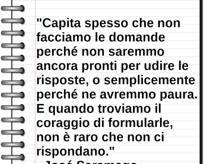 Frase di oggi Capita spesso che non facciamo le domande perché non saremmo ancora pronti per udire le risposte José Saramago