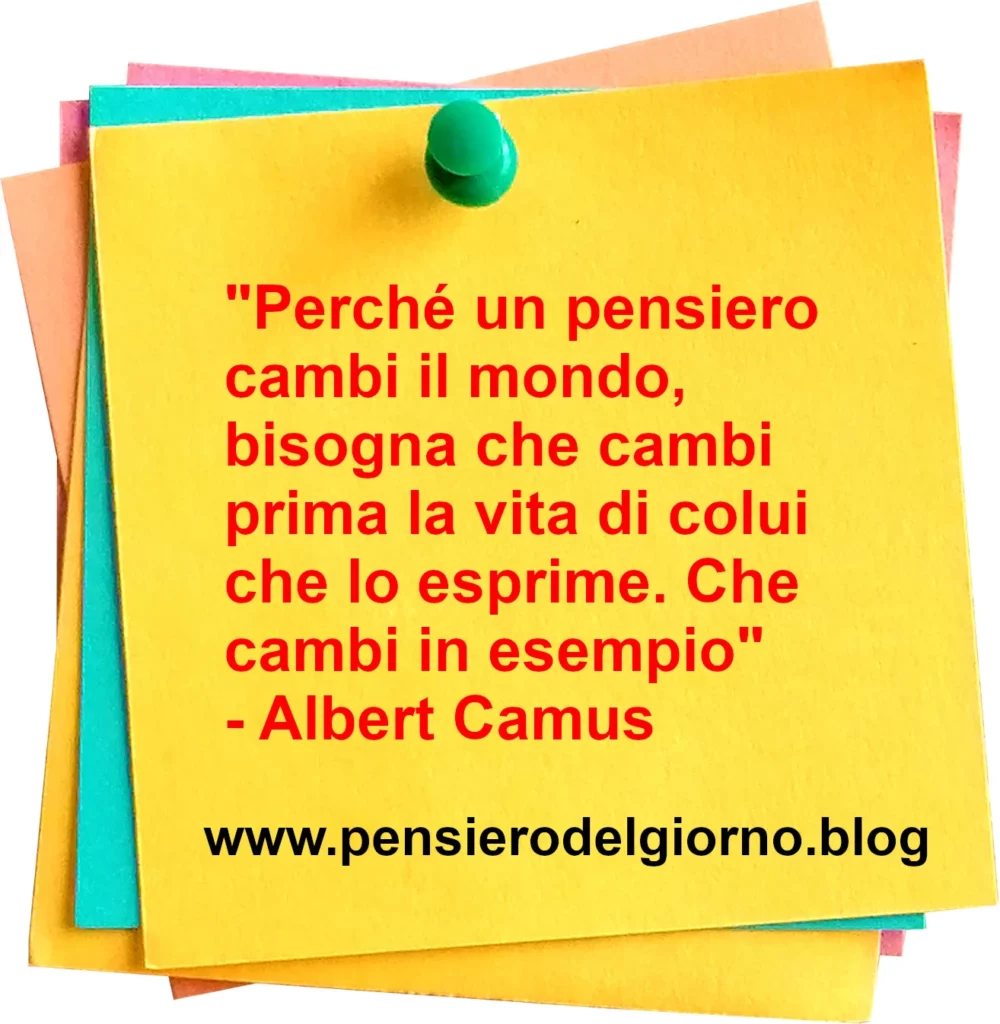 Frase di oggi Perché un pensiero cambi il mondo, bisogna che cambi prima la vita di colui che lo esprime Albert Camus