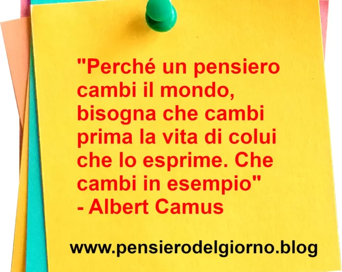 Frase di oggi Perché un pensiero cambi il mondo bisogna che cambi la vita di colui che lo esprime Albert Camus