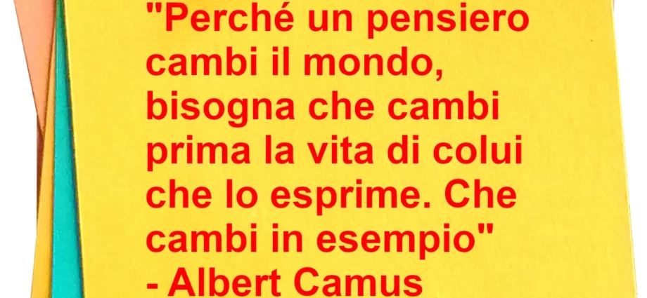Frase di oggi Perché un pensiero cambi il mondo bisogna che cambi la vita di colui che lo esprime Albert Camus