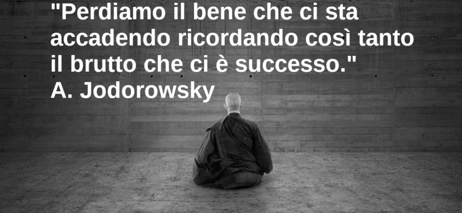 Frase di oggi Perdiamo il bene che ci sta accadendo ricordando il brutto Jodorowsky