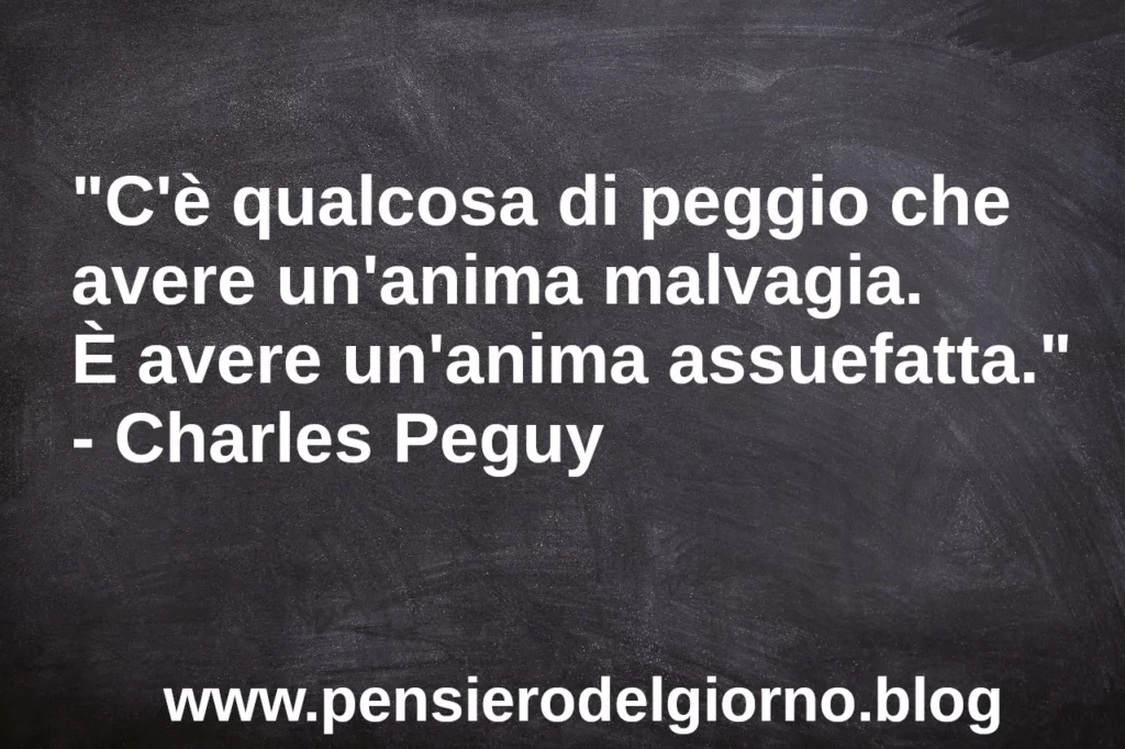 Frase di oggi C'è qualcosa di peggio che avere un'anima malvagia Peguy