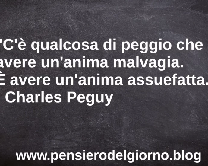 Frase di oggi C'è qualcosa di peggio che avere un'anima malvagia Peguy