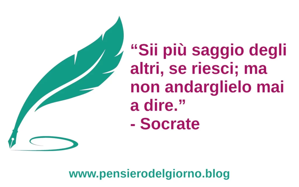 Citazione Sii più saggio degli altri, se riesci; ma non andarglielo mai a dire. Socrate