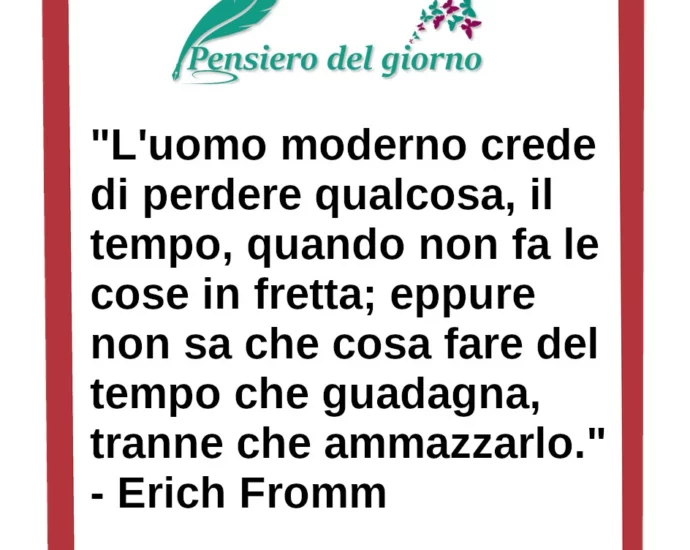 Frase di oggi L'uomo moderno crede di perdere qualcosa, il tempo, quando non fa le cose in fretta Erich Fromm