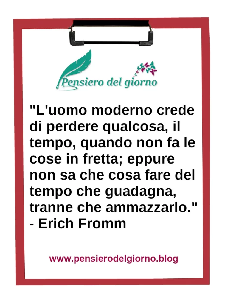 Frase di oggi L'uomo moderno crede di perdere qualcosa, il tempo, quando non fa le cose in fretta Erich Fromm