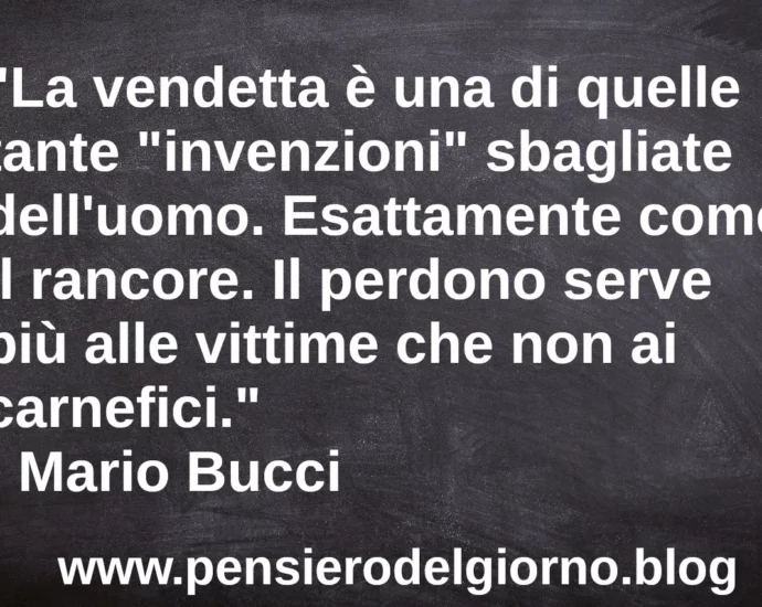 Frase di oggi La vendetta non serve è una invenzione sbagliata dell'uomo Mario Bucci