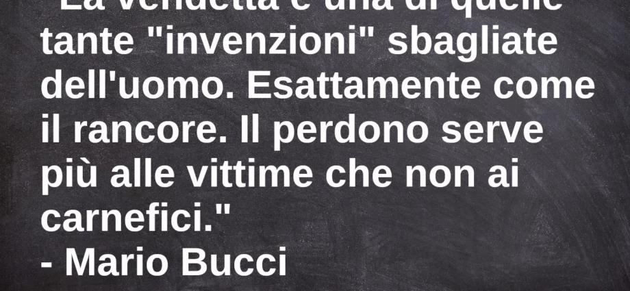 Frase di oggi La vendetta non serve è una invenzione sbagliata dell'uomo Mario Bucci