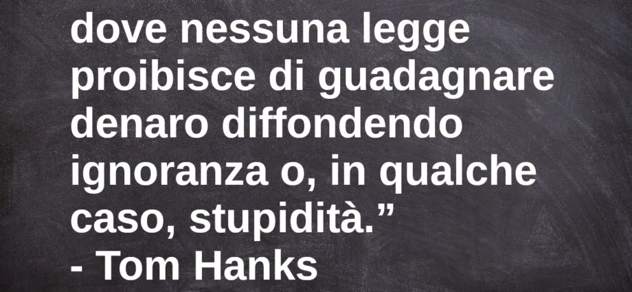 Citazione Viviamo in una società dove nessuna legge proibisce di guadagnare denaro diffondendo ignoranza Tom Hanks