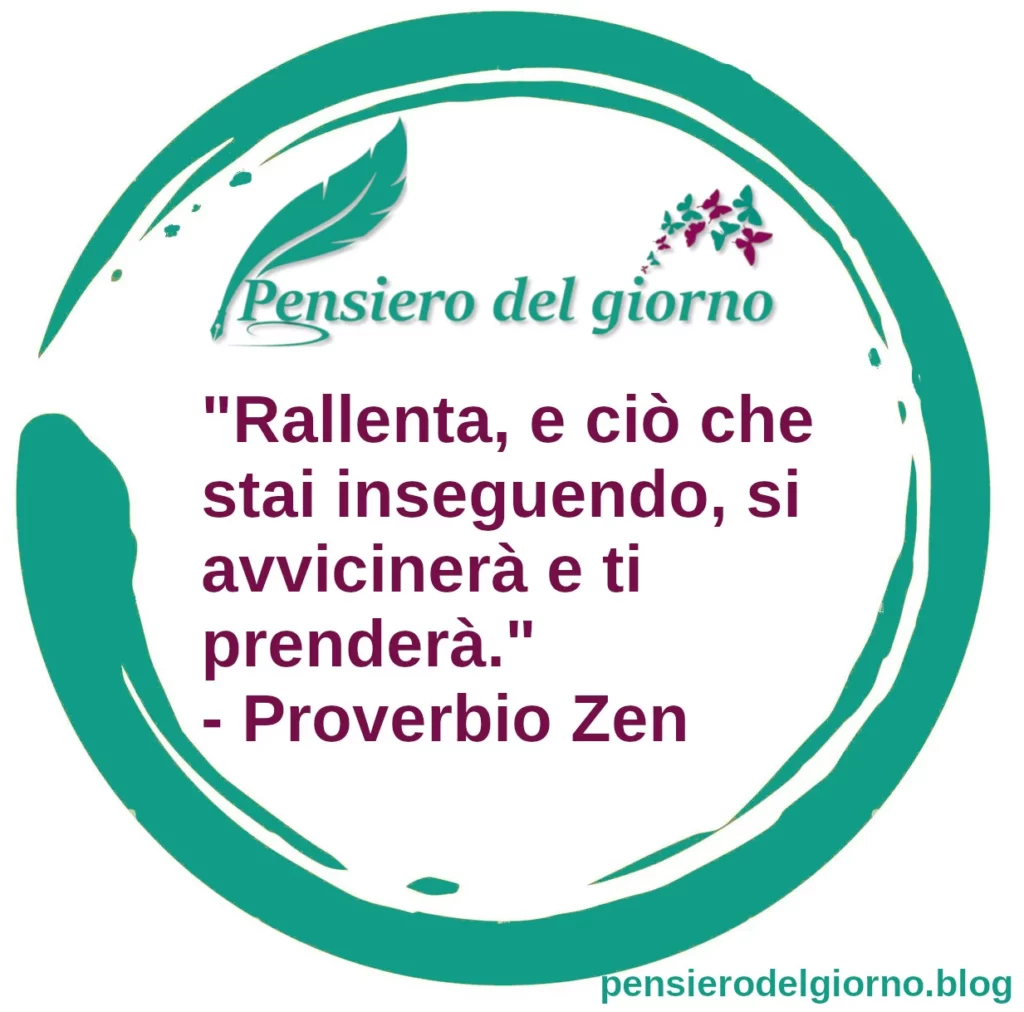 Rallenta, e ciò che stai inseguendo, si avvicinerà e ti prenderà Proverbio Zen