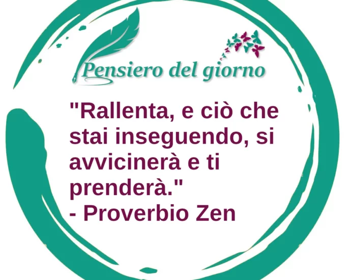 Rallenta, e ciò che stai inseguendo, si avvicinerà e ti prenderà Proverbio Zen