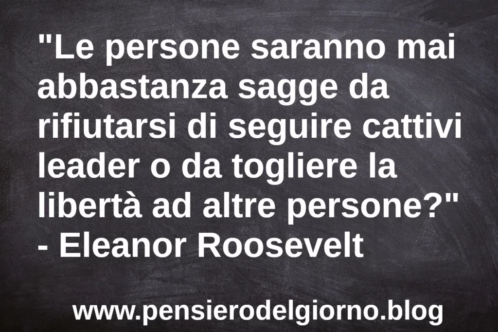 Citazione Le persone saranno mai abbastanza sagge da rifiutarsi di seguire cattivi leader Eleanor Roosevelt