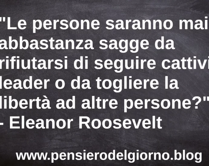 Citazione Le persone saranno mai abbastanza sagge da rifiutarsi di seguire cattivi leader Eleanor Roosevelt