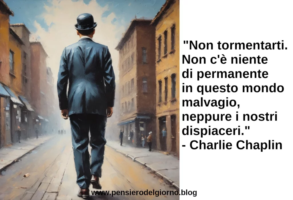 Citazione Non tormentarti. Non c'è niente di permanente in questo mondo Charlie Chaplin