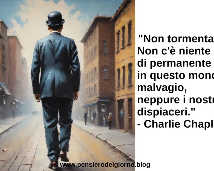 Citazione Non tormentarti. Non c'è niente di permanente in questo mondo Charlie Chaplin