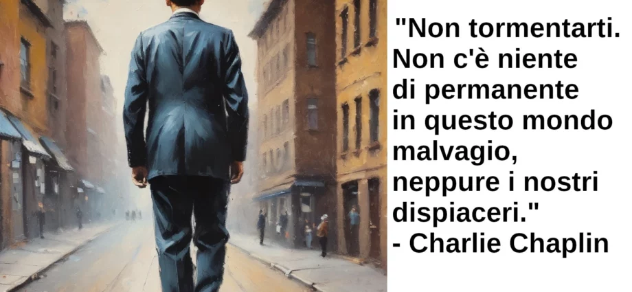 Citazione Non tormentarti. Non c'è niente di permanente in questo mondo Charlie Chaplin