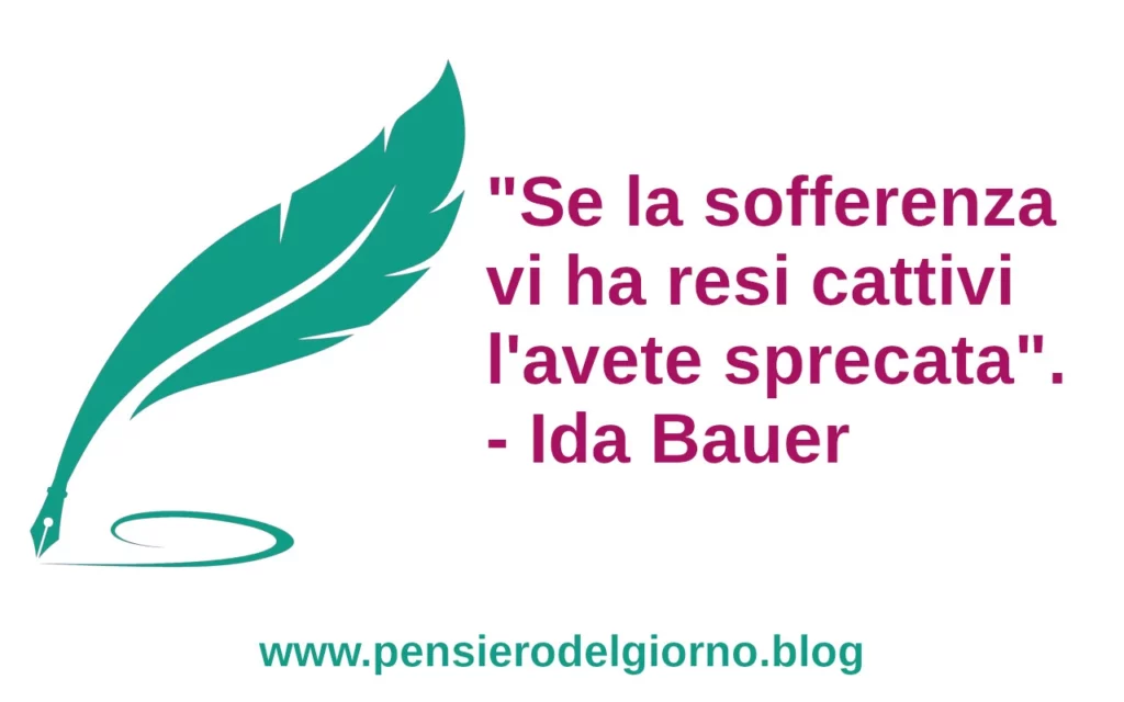 Citazione Se la sofferenza vi ha resi cattivi l'avete sprecata. Ida Bauer