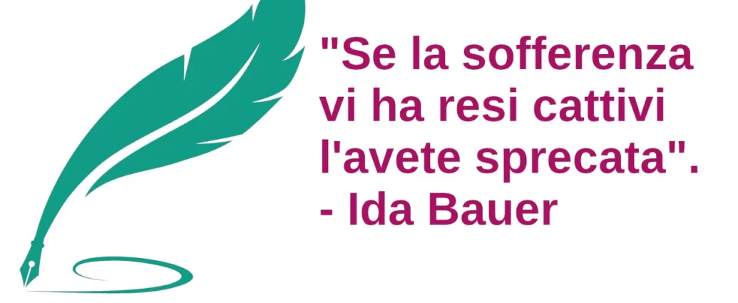Citazione Se la sofferenza vi ha resi cattivi l'avete sprecata. Ida Bauer