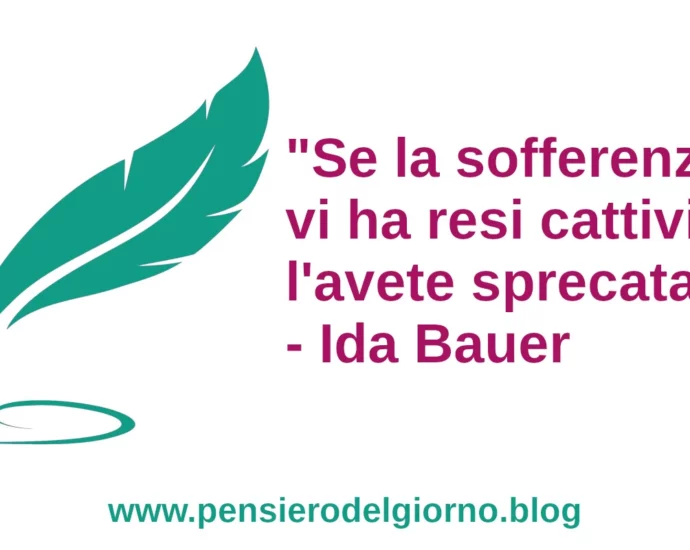 Citazione Se la sofferenza vi ha resi cattivi l'avete sprecata. Ida Bauer