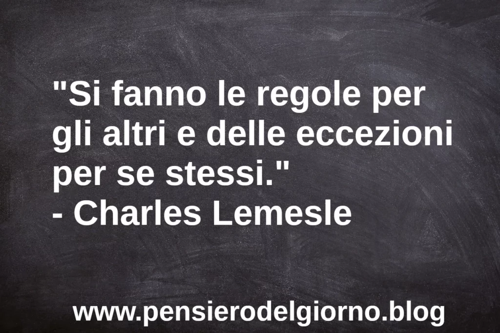 Citazione Si fanno le regole per gli altri e delle eccezioni per se stessi. Charles Lemesle