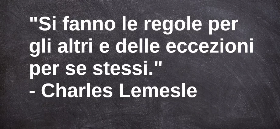 Citazione Si fanno le regole per gli altri e delle eccezioni per se stessi Lemesle