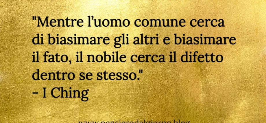 Citazione Mentre l’uomo comune cerca di biasimare gli altri I Ching