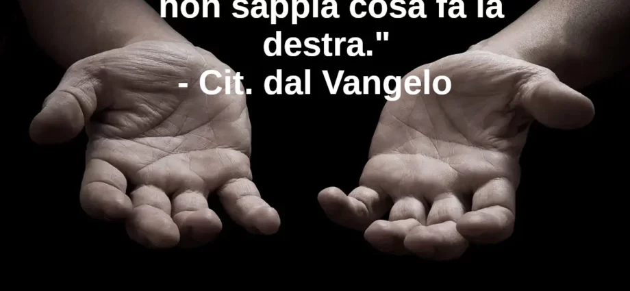 Che la mano sinistra non sappia cosa fa la destra citazione Vangelo