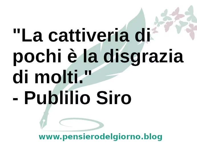 Frase di oggi La cattiveria di pochi è la disgrazia di molti Publilio Siro