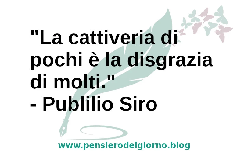 Frase di oggi La cattiveria di pochi è la disgrazia di molti. Publilio Siro