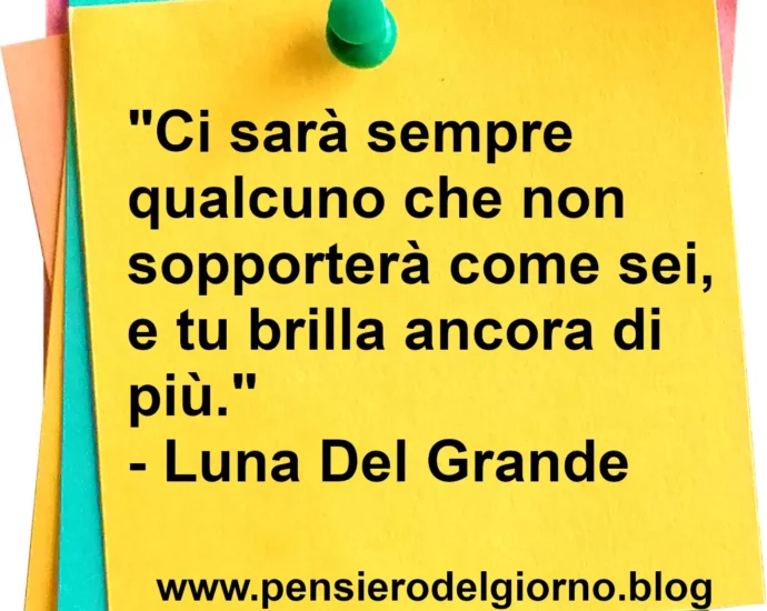 Frase dei oggi Ci sarà sempre qualcuno che non sopporterà come sei Del Grande
