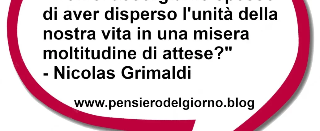 Frase di oggi Disperdere la vita in una moltitudine di attese Nicolas Grimaldi