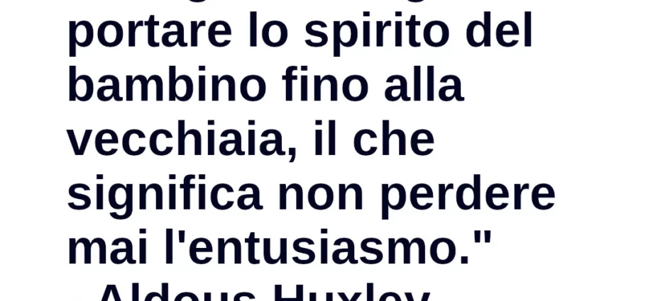 Frase di oggi "Il segreto del genio è portare lo spirito del bambino fino alla vecchiaia Huxley