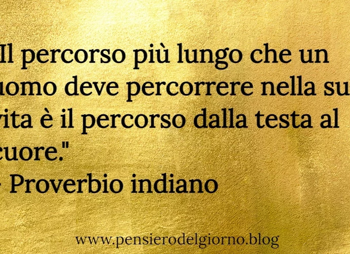 Proverbio Il percorso più lungo che un uomo deve percorrere è dalla testa al cuore