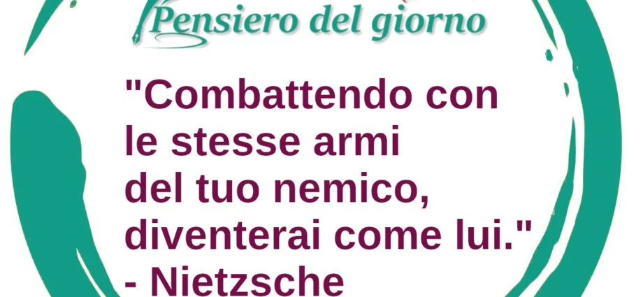 Frase di oggi Combattendo con le stesse armi del tuo nemico, diventerai come lui. Nietzsche