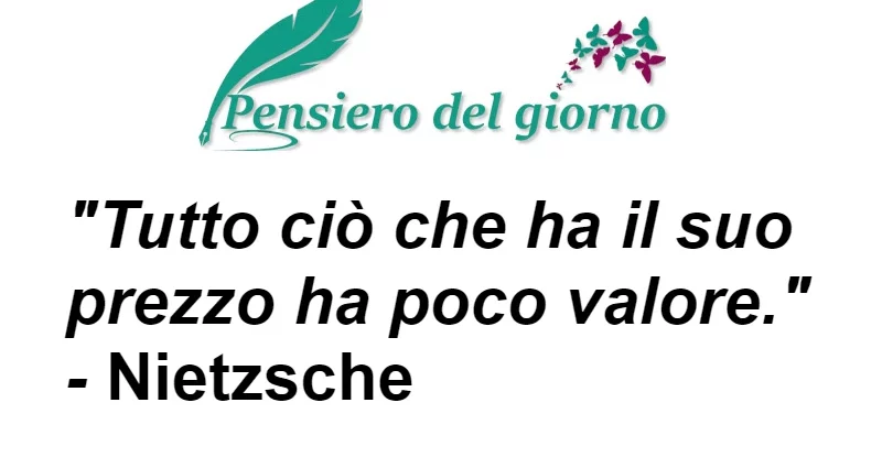 Frase di oggi Tutto ciò che ha il suo prezzo ha poco valore. Nietzsche