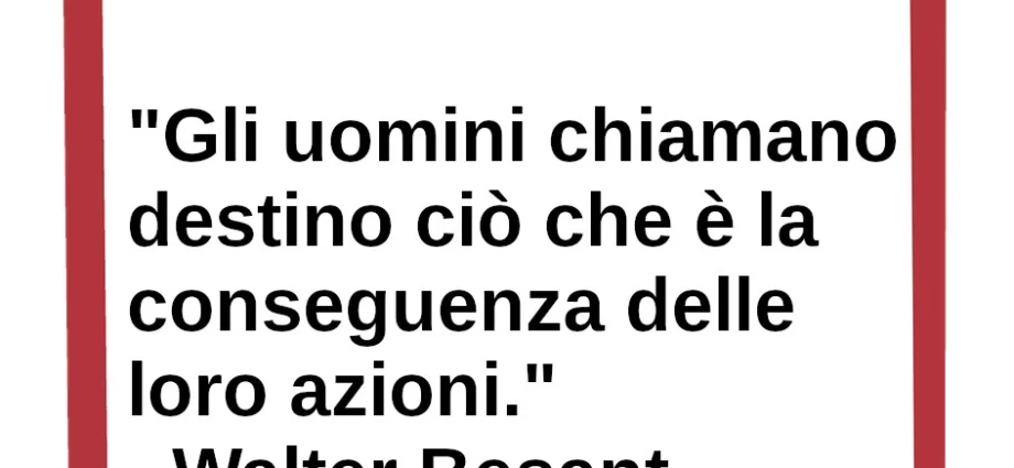 Frase di oggi Gli uomini chiamano destino ciò che è la conseguenza delle loro azioni. W. Besant