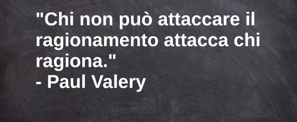 Citazione Chi non può attaccare il ragionamento attacca chi ragiona. Paul Valery