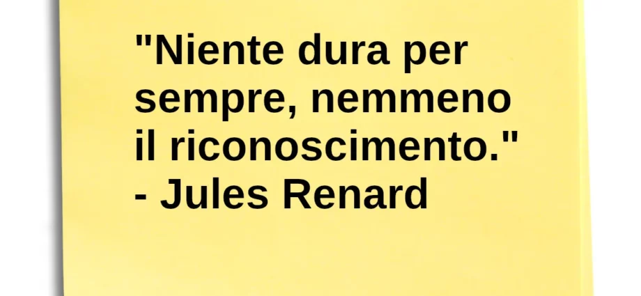 Frase di oggi Niente dura per sempre, nemmeno il riconoscimento. Jules Renard
