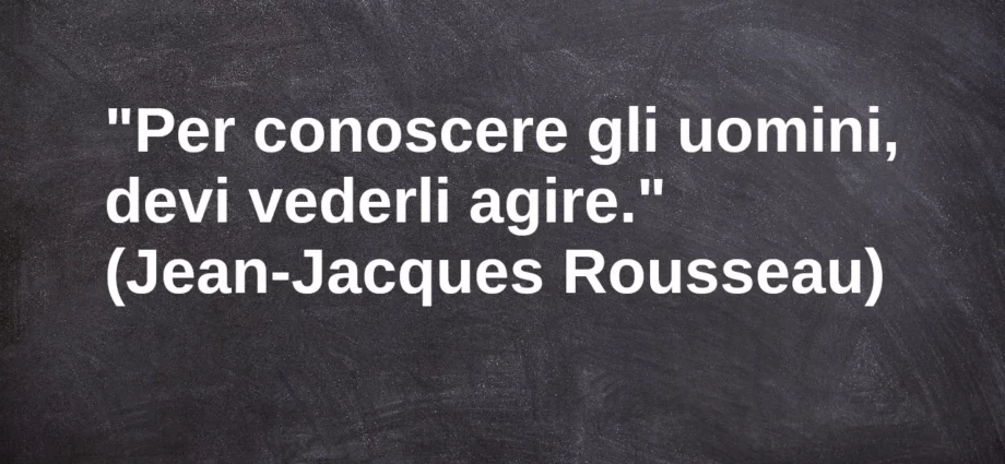 Frase di oggi Per conoscere gli uomini devi vederli agire. Rousseau