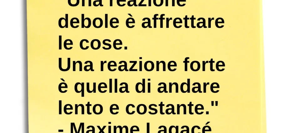 Frase di oggi Una reazione debole è affrettare le cose. Lagace