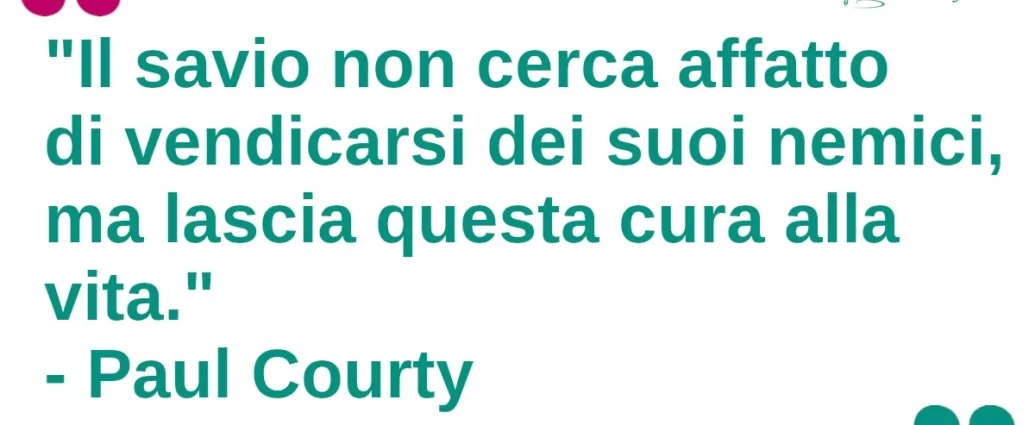 Frase del giorno: Il savio non cerca affatto di vendicarsi dei suoi nemici, ma lascia questa cura alla vita. Courty