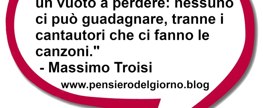 Citazione del giorno La sofferenza in amore è un vuoto a perdere: nessuno ci può guadagnare. Massimo Troisi