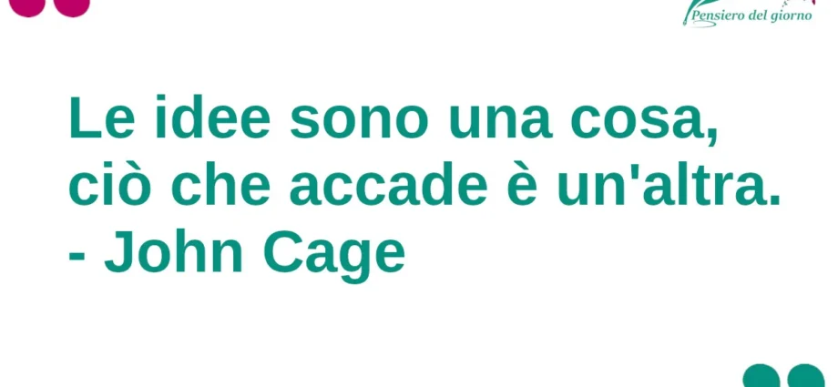 Citazione del giorno Le idee sono una cosa, ciò che accade è un'altra. John Cage
