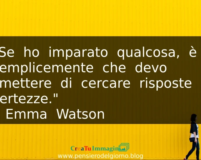 Frase del 13 Giugno Se ho imparato qualcosa è che devo smettere di cercare certezze. Emma Watson