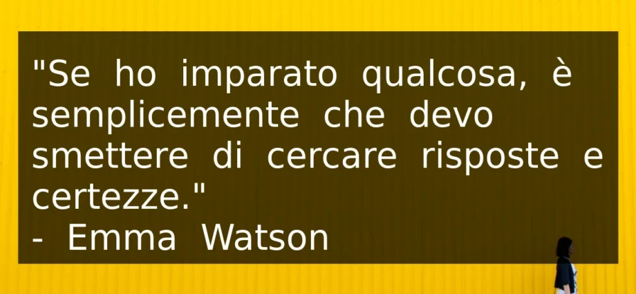 Frase del 13 Giugno Se ho imparato qualcosa è che devo smettere di cercare certezze. Emma Watson