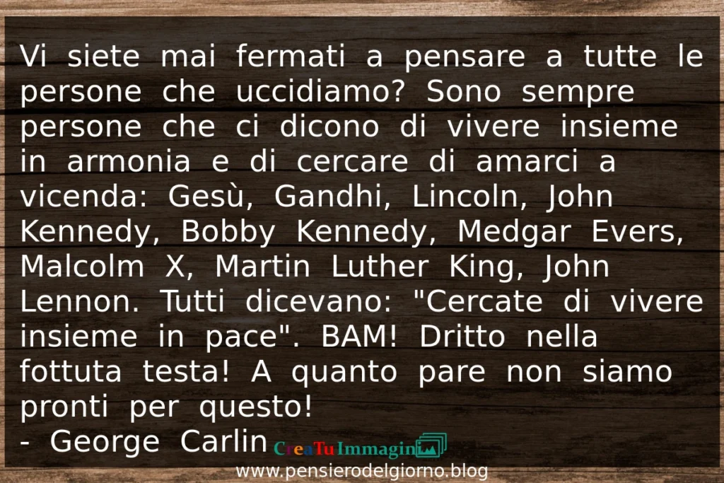 Frase del 24 giugno Vi siete mai fermati a pensare a tutte le persone che uccidiamo George Carlin