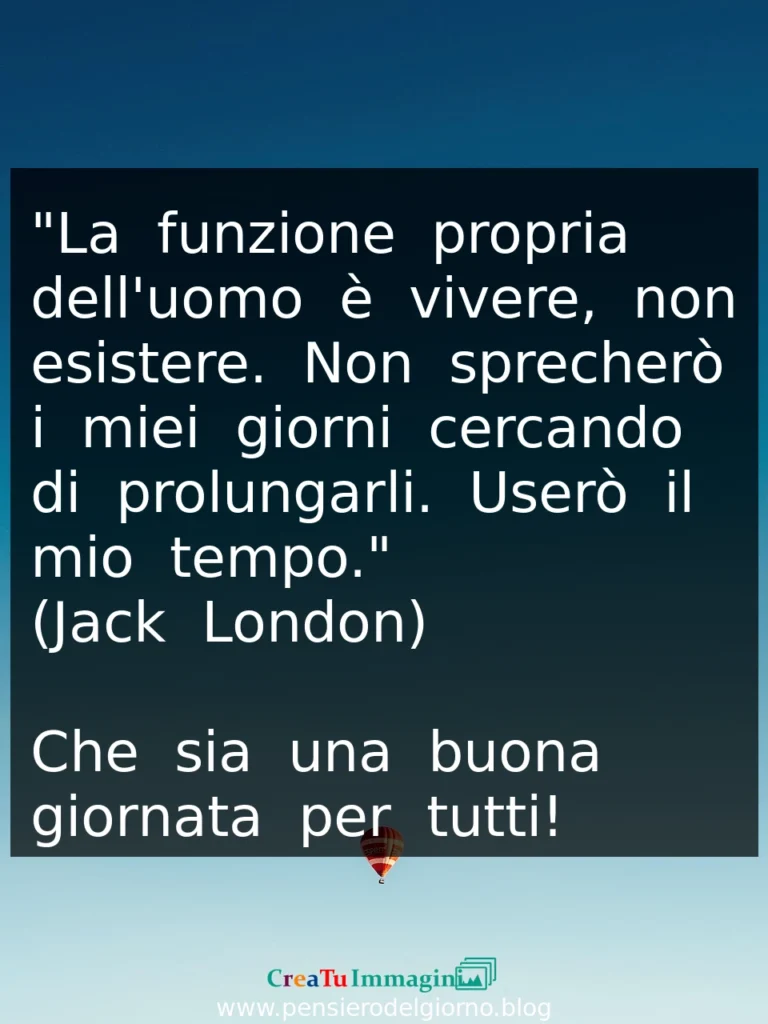 Frase del 3 luglio La funzione dell'uomo è vivere non esistere. Non sprecherò il mio tempo. Jack London