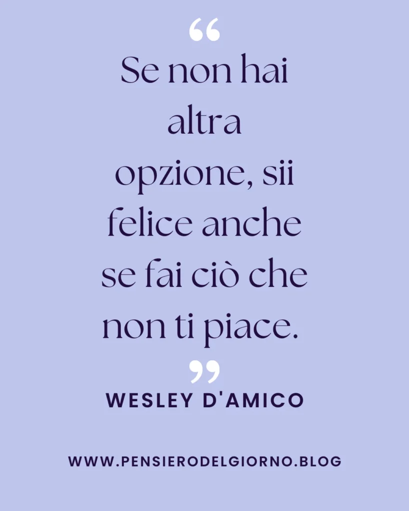Frase dell'1 novembre: Se non hai altra opzione sii felice. Wesley D'Amico